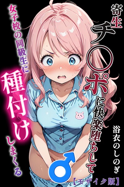浴衣のしのぎ|寄生チ〇ポに快楽堕ちして女子校の同級生に種付けしまくる【モザイク版】-単行本